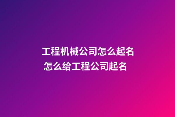 工程机械公司怎么起名 怎么给工程公司起名-第1张-公司起名-玄机派